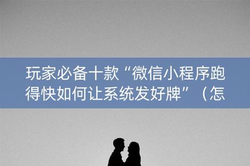 玩家必备十款“微信小程序跑得快如何让系统发好牌”（怎么增加胜率)