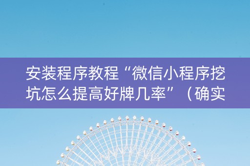 安装程序教程“微信小程序挖坑怎么提高好牌几率”（确实有插件吗)
