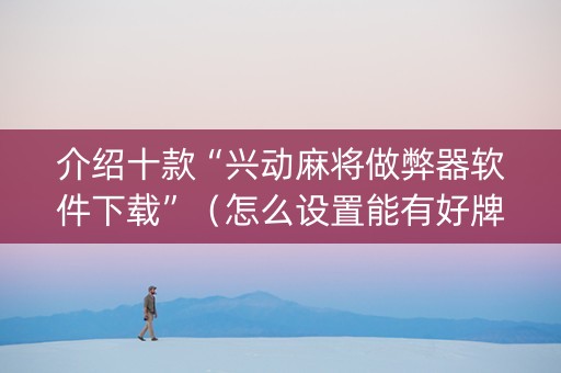 介绍十款“兴动麻将做弊器软件下载”（怎么设置能有好牌)