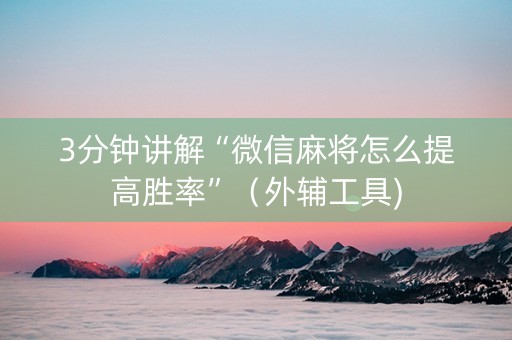 3分钟讲解“微信麻将怎么提高胜率”（外辅工具)