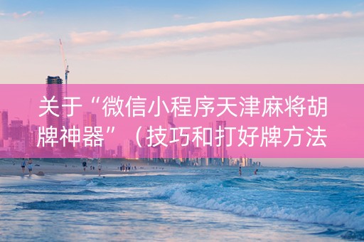 关于“微信小程序天津麻将胡牌神器”（技巧和打好牌方法)
