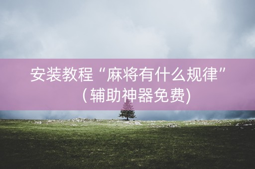 安装教程“麻将有什么规律”（辅助神器免费)