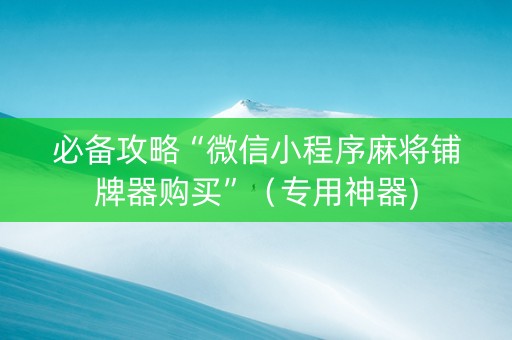 必备攻略“微信小程序麻将铺牌器购买”（专用神器)