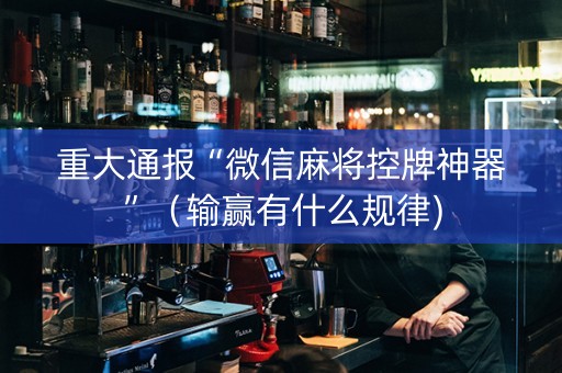 重大通报“微信麻将控牌神器”（输赢有什么规律)