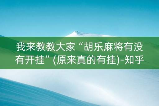 我来教教大家“胡乐麻将有没有开挂”(原来真的有挂)-知乎