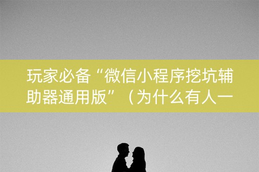 玩家必备“微信小程序挖坑辅助器通用版”（为什么有人一直赢)