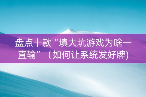 盘点十款“填大坑游戏为啥一直输”（如何让系统发好牌)