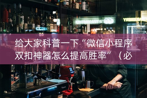给大家科普一下“微信小程序双扣神器怎么提高胜率”（必赢神器)