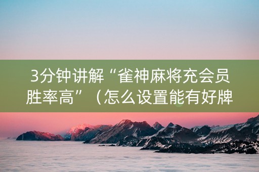 3分钟讲解“雀神麻将充会员胜率高”（怎么设置能有好牌)