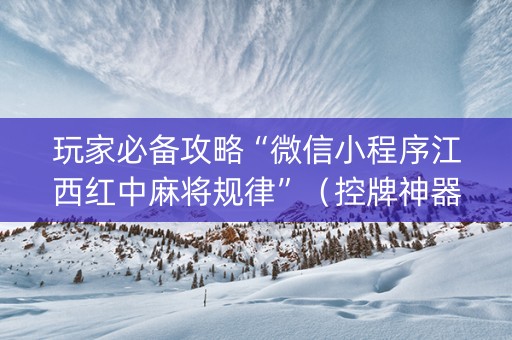 玩家必备攻略“微信小程序江西红中麻将规律”（控牌神器)