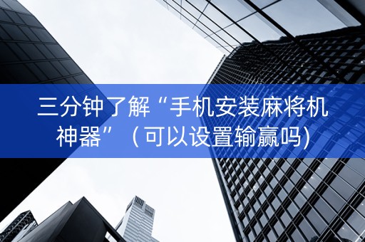 三分钟了解“手机安装麻将机神器”（可以设置输赢吗)