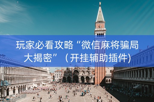 玩家必看攻略“微信麻将骗局大揭密”（开挂辅助插件)