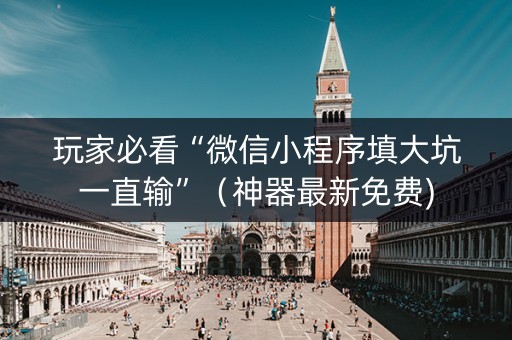 玩家必看“微信小程序填大坑一直输”（神器最新免费)