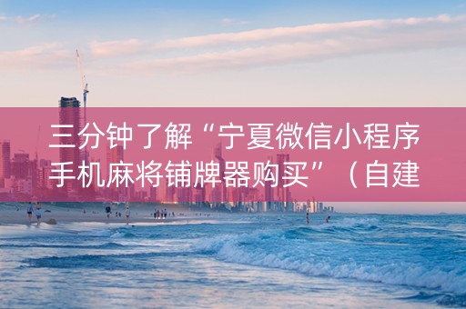三分钟了解“宁夏微信小程序手机麻将铺牌器购买”（自建房怎么拿好牌)