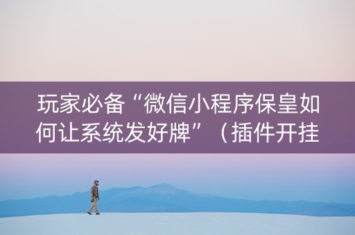 玩家必备“微信小程序保皇如何让系统发好牌”（插件开挂免费AI)