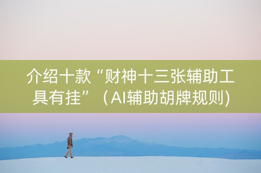 介绍十款“财神十三张辅助工具有挂”（AI辅助胡牌规则)