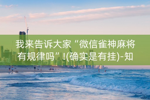 我来告诉大家“微信雀神麻将有规律吗”!(确实是有挂)-知乎