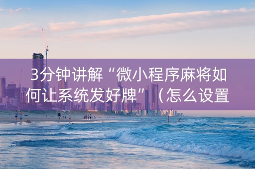 3分钟讲解“微小程序麻将如何让系统发好牌”（怎么设置能有好牌)