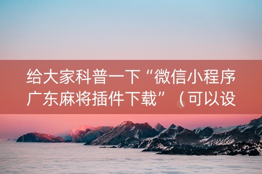 给大家科普一下“微信小程序广东麻将插件下载”（可以设置输赢吗)