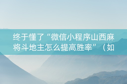 终于懂了“微信小程序山西麻将斗地主怎么提高胜率”（如何让系统发好牌)