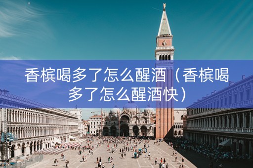 香槟喝多了怎么醒酒（香槟喝多了怎么醒酒快）