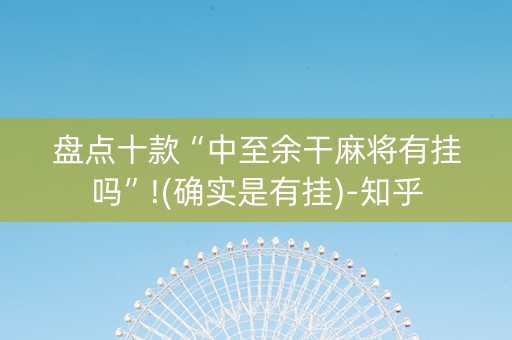 盘点十款“中至余干麻将有挂吗”!(确实是有挂)-知乎