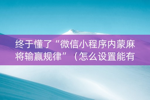 终于懂了“微信小程序内蒙麻将输赢规律”（怎么设置能有好牌)