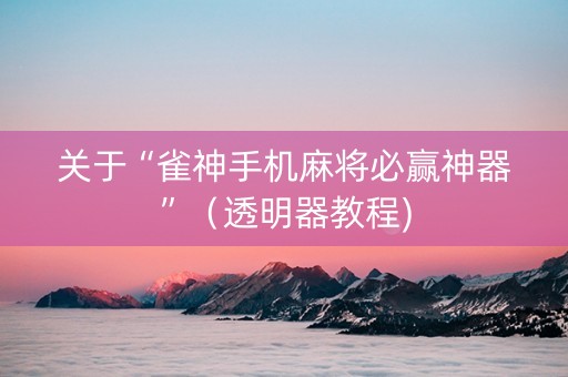 关于“雀神手机麻将必赢神器”（透明器教程)