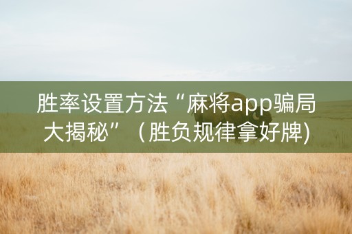 胜率设置方法“麻将app骗局大揭秘”（胜负规律拿好牌)