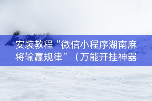 安装教程“微信小程序湖南麻将输赢规律”（万能开挂神器)