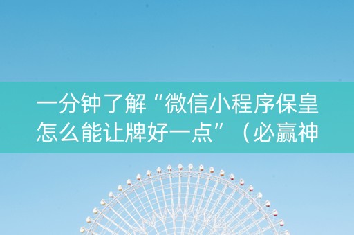 一分钟了解“微信小程序保皇怎么能让牌好一点”（必赢神器免费安装)