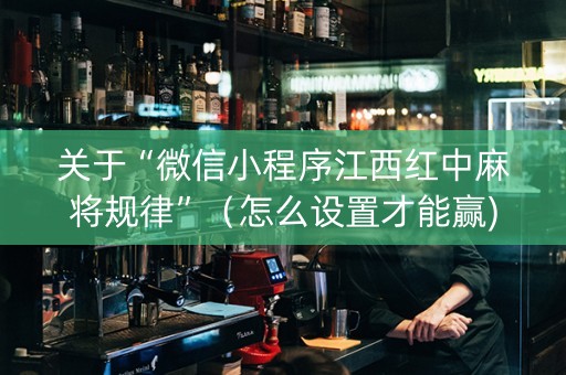 关于“微信小程序江西红中麻将规律”（怎么设置才能赢)