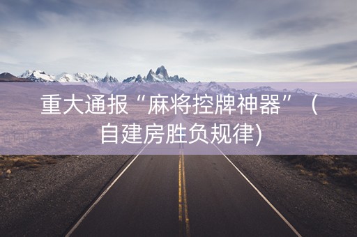 重大通报“麻将控牌神器”（自建房胜负规律)