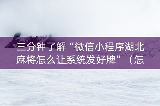 三分钟了解“微信小程序湖北麻将怎么让系统发好牌”（怎么设置才能赢)