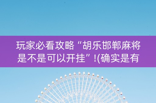 玩家必看攻略“胡乐邯郸麻将是不是可以开挂”!(确实是有挂)-知乎
