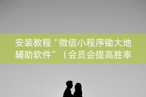 安装教程“微信小程序锄大地辅助软件”（会员会提高胜率吗)