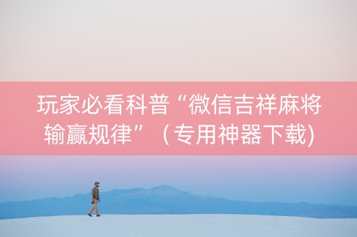 玩家必看科普“微信吉祥麻将输赢规律”（专用神器下载)