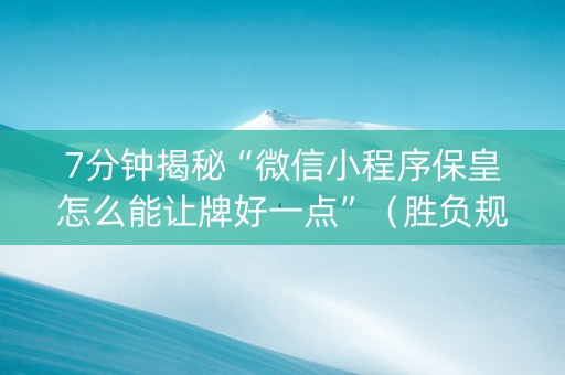7分钟揭秘“微信小程序保皇怎么能让牌好一点”（胜负规律拿好牌)