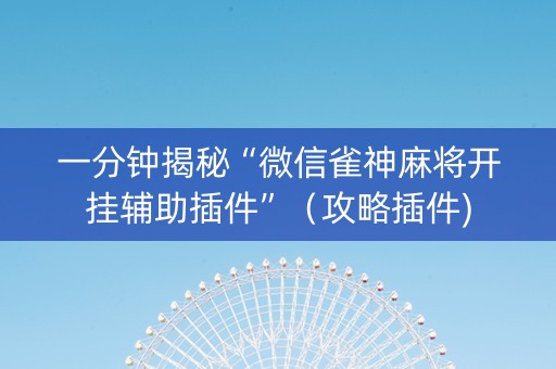 一分钟揭秘“微信雀神麻将开挂辅助插件”（攻略插件)