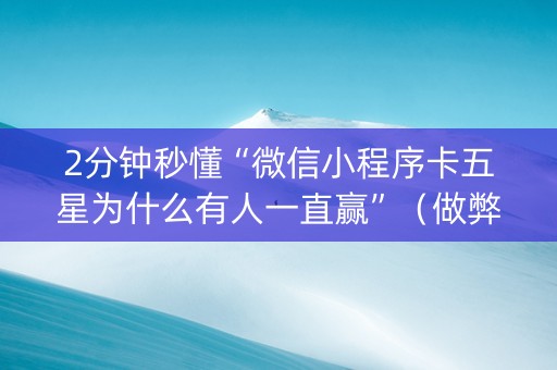 2分钟秒懂“微信小程序卡五星为什么有人一直赢”（做弊器软件下载)