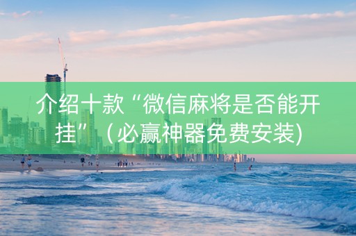 介绍十款“微信麻将是否能开挂”（必赢神器免费安装)