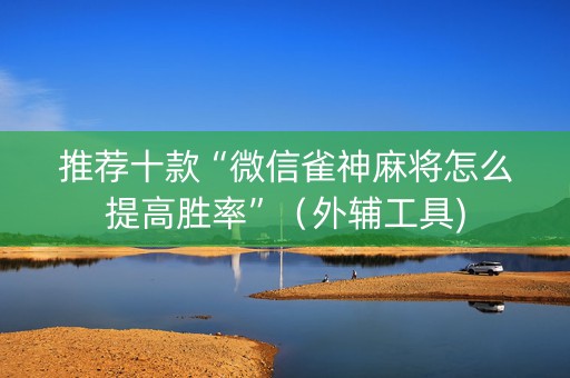 推荐十款“微信雀神麻将怎么提高胜率”（外辅工具)