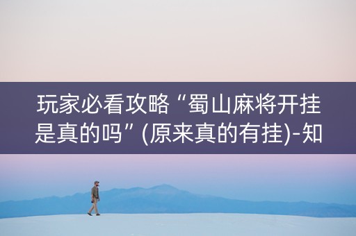 玩家必看攻略“蜀山麻将开挂是真的吗”(原来真的有挂)-知乎