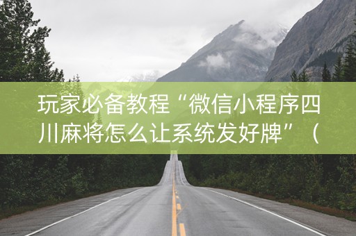 玩家必备教程“微信小程序四川麻将怎么让系统发好牌”（怎么提高胜率)