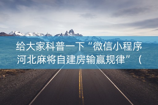 给大家科普一下“微信小程序河北麻将自建房输赢规律”（必赢神器)
