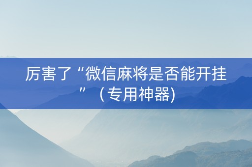厉害了“微信麻将是否能开挂”（专用神器)