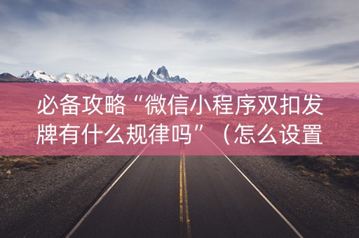 必备攻略“微信小程序双扣发牌有什么规律吗”（怎么设置能有好牌)