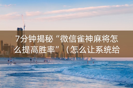 7分钟揭秘“微信雀神麻将怎么提高胜率”（怎么让系统给自己好牌)