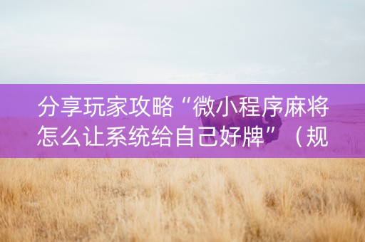 分享玩家攻略“微小程序麻将怎么让系统给自己好牌”（规律确实有挂)