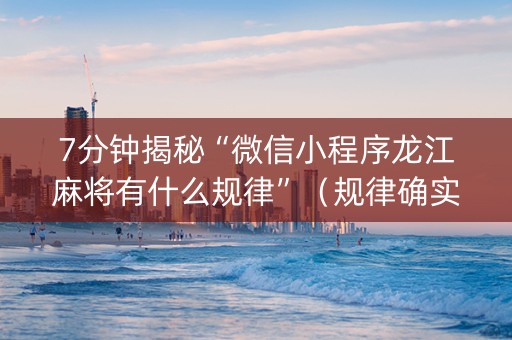 7分钟揭秘“微信小程序龙江麻将有什么规律”（规律确实有挂)